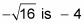 The negative square root of 16 is negative four.