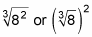 The cube root of squared eight.