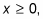 X is equal or larger than zero.