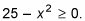 twenty-five minus squared x is equal or larger than zero.