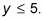 Y is smaller or equal to five.