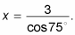 x equals three divided by cos 75