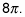 Eight times Pi.