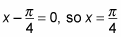 x minus pi/4 equals zero.