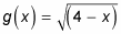 The function g equals the root of four minus x.