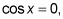 The cosine for x equals zero