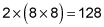 two times eight squared equals one hundred twenty eight.